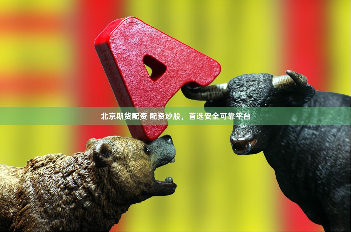 北京期货配资 配资炒股，首选安全可靠平台