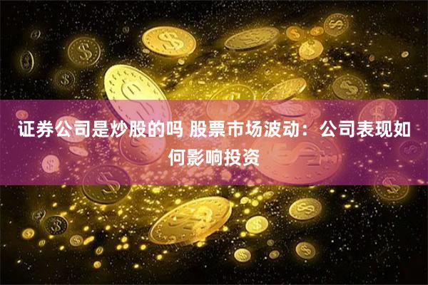 证券公司是炒股的吗 股票市场波动：公司表现如何影响投资
