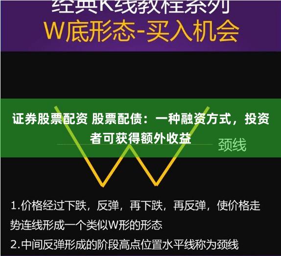 证券股票配资 股票配债：一种融资方式，投资者可获得额外收益