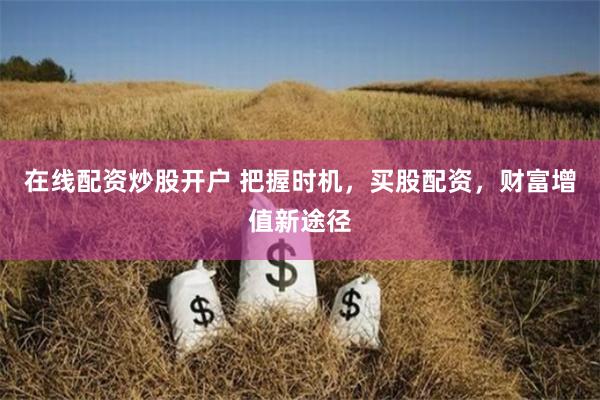 在线配资炒股开户 把握时机，买股配资，财富增值新途径