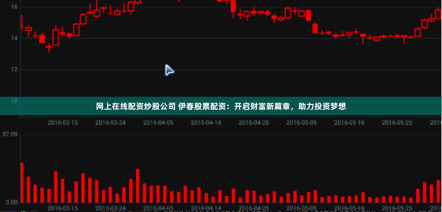 网上在线配资炒股公司 伊春股票配资：开启财富新篇章，助力投资梦想