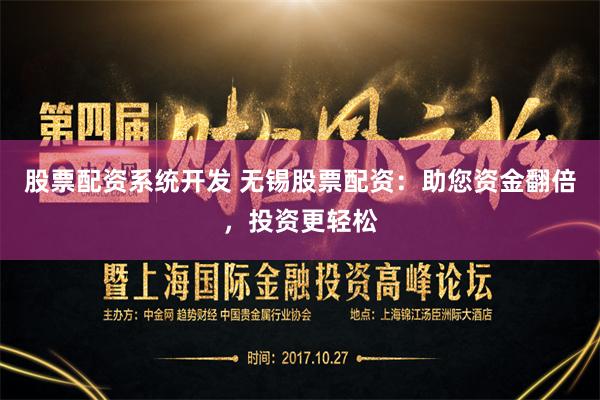 股票配资系统开发 无锡股票配资：助您资金翻倍，投资更轻松