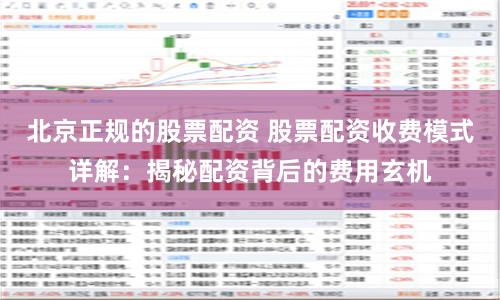 北京正规的股票配资 股票配资收费模式详解：揭秘配资背后的费用玄机
