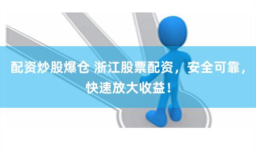 配资炒股爆仓 浙江股票配资，安全可靠，快速放大收益！