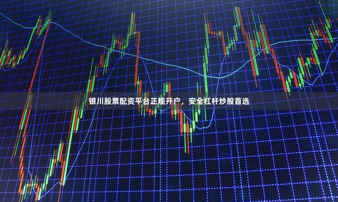 银川股票配资平台正规开户，安全杠杆炒股首选