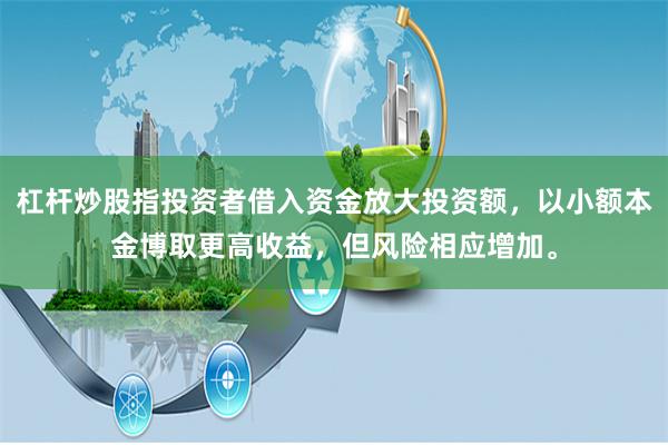 杠杆炒股指投资者借入资金放大投资额，以小额本金博取更高收益，但风险相应增加。