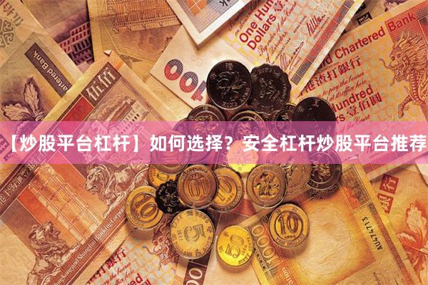 【炒股平台杠杆】如何选择？安全杠杆炒股平台推荐