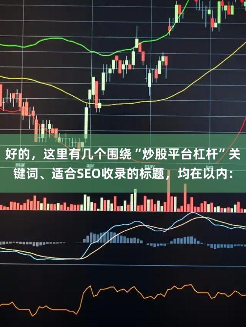 好的，这里有几个围绕“炒股平台杠杆”关键词、适合SEO收录的标题，均在以内：