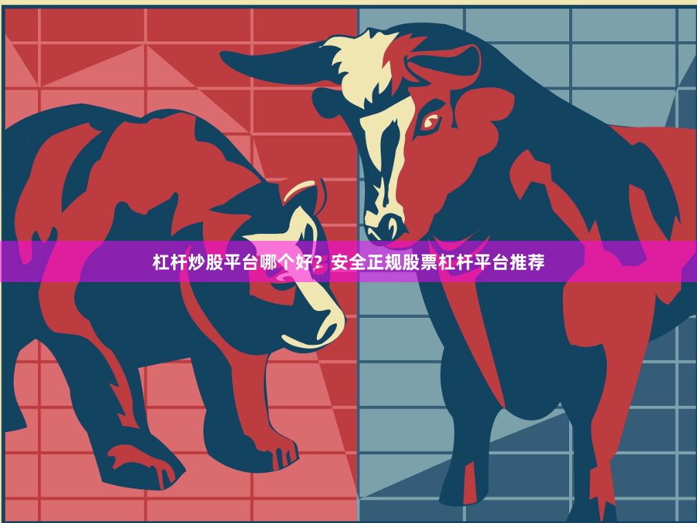 杠杆炒股平台哪个好？安全正规股票杠杆平台推荐
