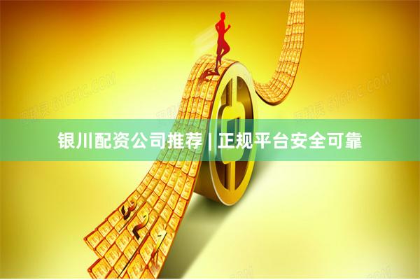 银川配资公司推荐 | 正规平台安全可靠
