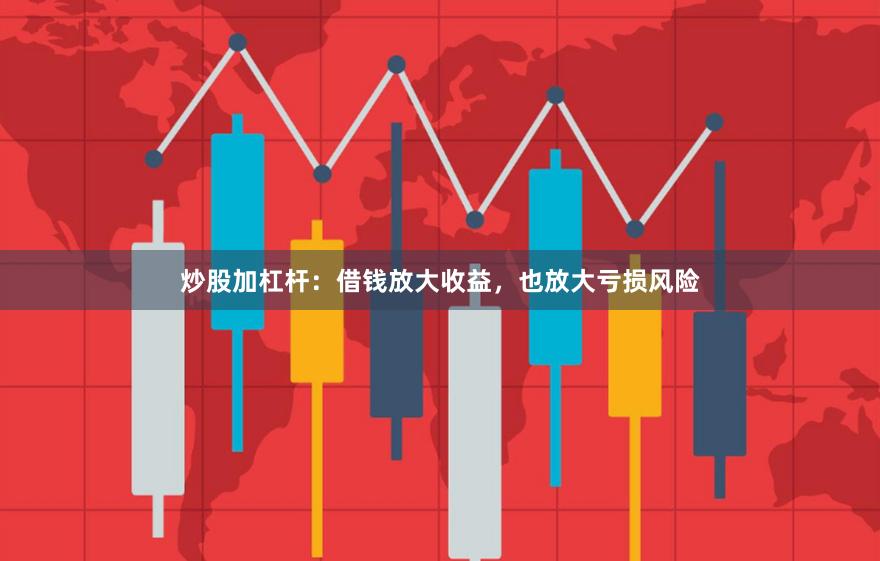 炒股加杠杆：借钱放大收益，也放大亏损风险